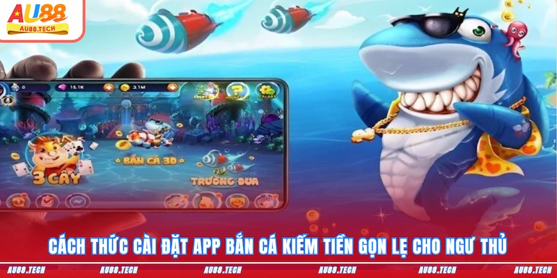 Cách thức cài đặt app bắn cá kiếm tiền gọn lẹ cho ngư thủ